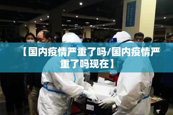 【国内疫情严重了吗/国内疫情严重了吗现在】