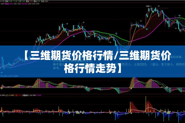 【三维期货价格行情/三维期货价格行情走势】 【三维期货价格行情/三维期货价格行情走势】