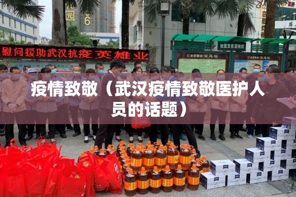 疫情致敬(武汉疫情致敬医护人员的话题) 疫情致敬(武汉疫情致敬医护人员的话题)