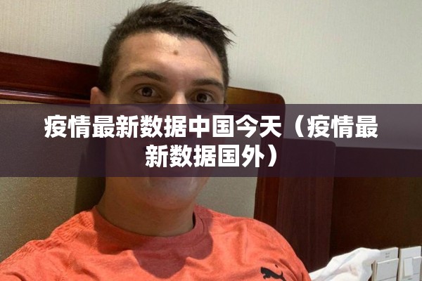 疫情最新数据中国今天（疫情最新数据国外）