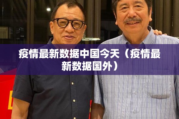 疫情最新数据中国今天(疫情最新数据国外) 疫情最新数据中国今天(疫情最新数据国外)