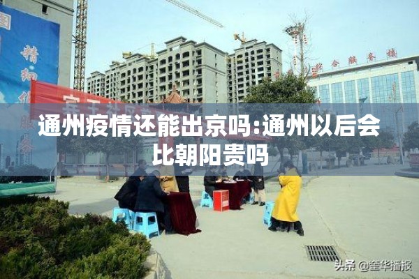 通州疫情还能出京吗:通州以后会比朝阳贵吗