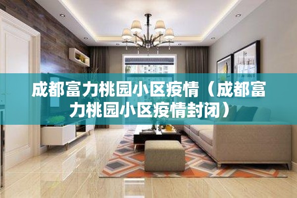 成都富力桃园小区疫情（成都富力桃园小区疫情封闭）