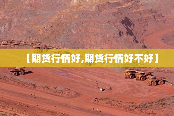 【期货行情好,期货行情好不好】