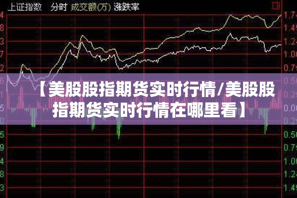 【美股股指期货实时行情/美股股指期货实时行情在哪里看】