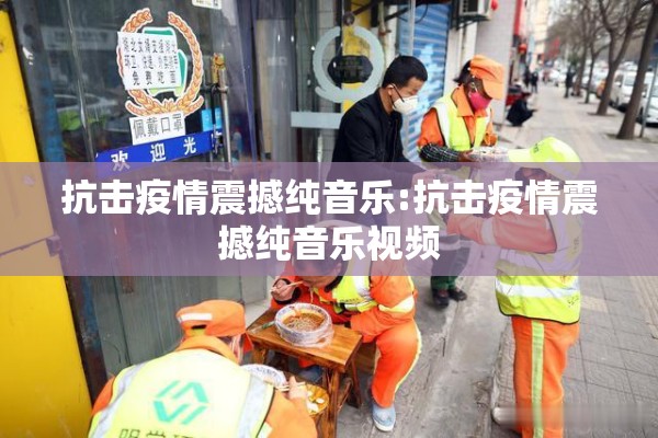 抗击疫情震撼纯音乐:抗击疫情震撼纯音乐视频