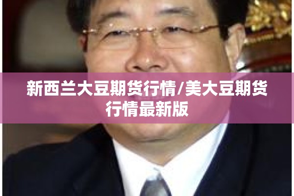 新西兰大豆期货行情/美大豆期货行情最新版