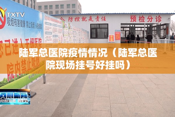 陆军总医院疫情情况(陆军总医院现场挂号好挂吗) 陆军总医院疫情情况(陆军总医院现场挂号好挂吗)