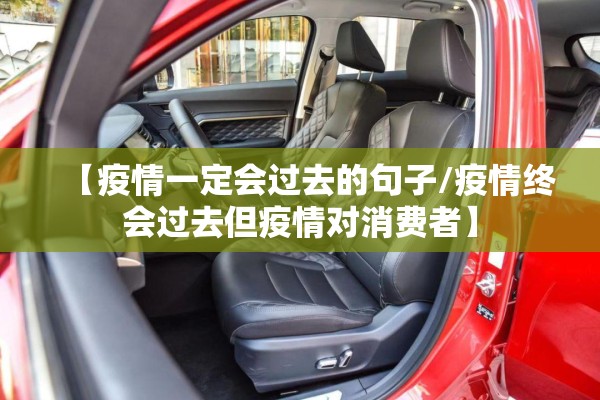 【疫情一定会过去的句子/疫情终会过去但疫情对消费者】 【疫情一定会过去的句子/疫情终会过去但疫情对消费者】