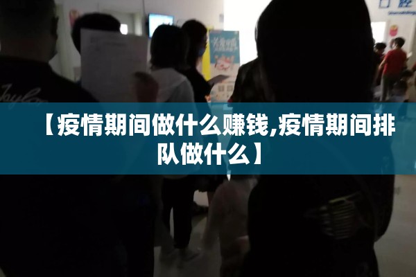【疫情期间做什么赚钱,疫情期间排队做什么】
