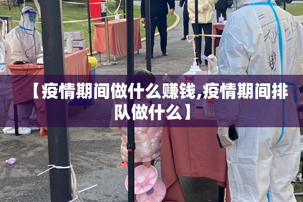 【疫情期间做什么赚钱,疫情期间排队做什么】 【疫情期间做什么赚钱,疫情期间排队做什么】