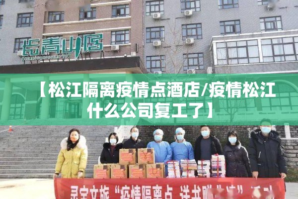 【松江隔离疫情点酒店/疫情松江什么公司复工了】 【松江隔离疫情点酒店/疫情松江什么公司复工了】
