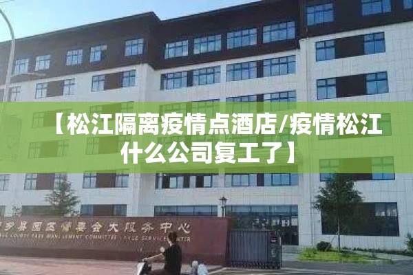 【松江隔离疫情点酒店/疫情松江什么公司复工了】 【松江隔离疫情点酒店/疫情松江什么公司复工了】