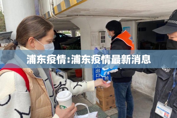 浦东疫情:浦东疫情最新消息