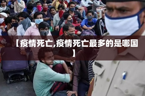 【疫情死亡,疫情死亡最多的是哪国】 【疫情死亡,疫情死亡最多的是哪国】