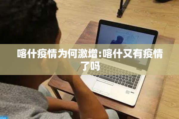 喀什疫情为何激增:喀什又有疫情了吗 喀什疫情为何激增:喀什又有疫情了吗