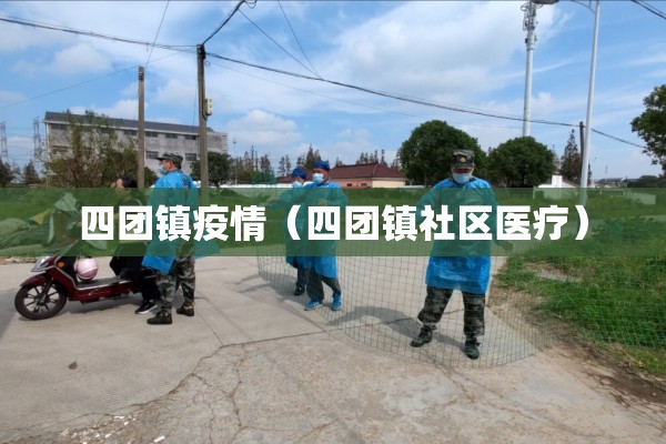 四团镇疫情(四团镇社区医疗) 四团镇疫情(四团镇社区医疗)