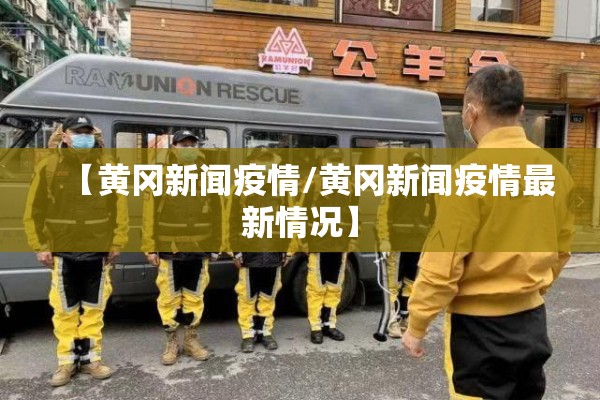 【黄冈新闻疫情/黄冈新闻疫情最新情况】