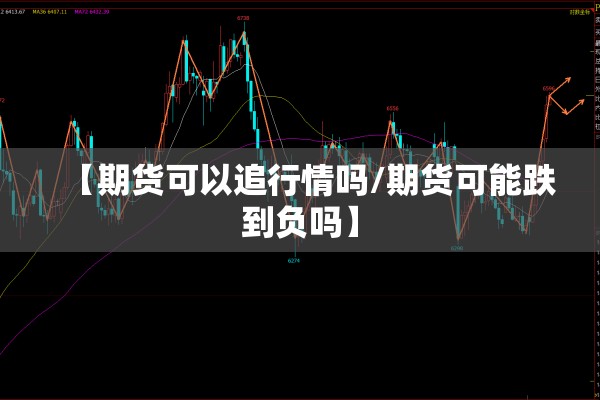 【期货可以追行情吗/期货可能跌到负吗】 【期货可以追行情吗/期货可能跌到负吗】