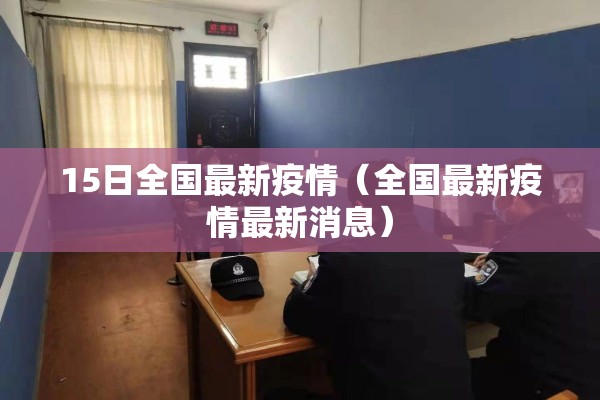 15日全国最新疫情(全国最新疫情最新消息) 15日全国最新疫情(全国最新疫情最新消息)