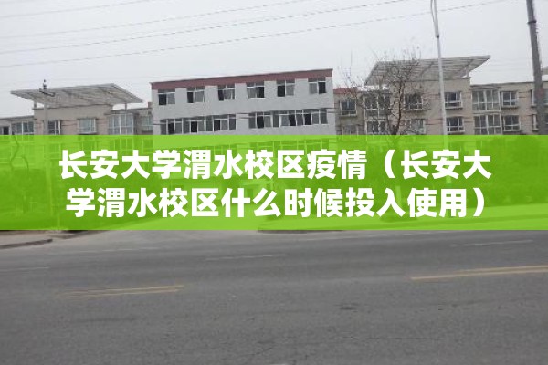 长安大学渭水校区疫情（长安大学渭水校区什么时候投入使用）