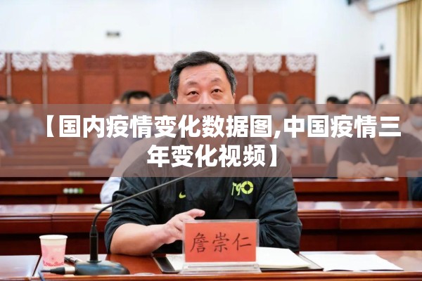 【国内疫情变化数据图,中国疫情三年变化视频】