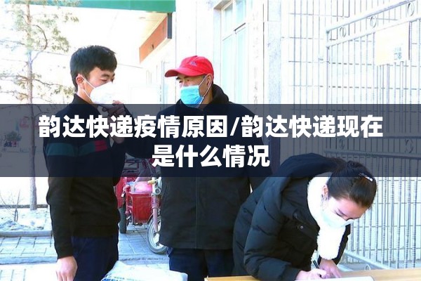 韵达快递疫情原因/韵达快递现在是什么情况