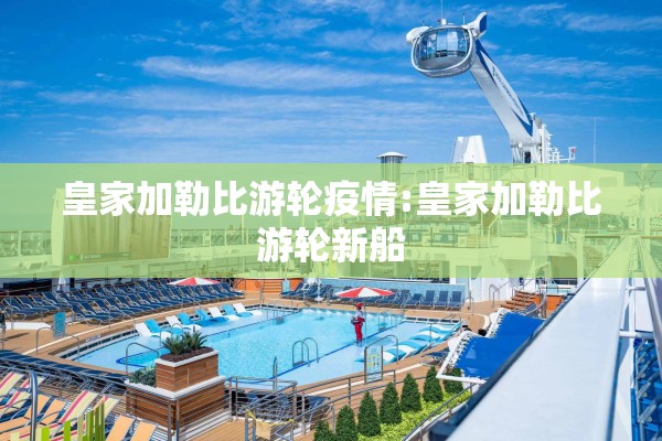 皇家加勒比游轮疫情:皇家加勒比游轮新船 皇家加勒比游轮疫情:皇家加勒比游轮新船