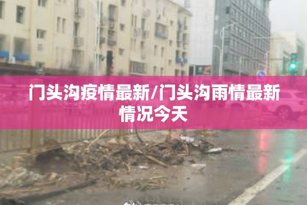 门头沟疫情最新/门头沟雨情最新情况今天