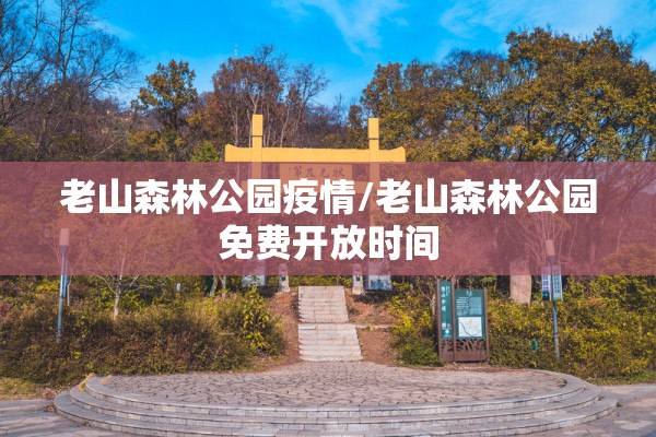 老山森林公园疫情/老山森林公园免费开放时间