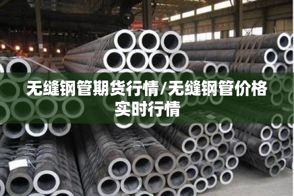 无缝钢管期货行情/无缝钢管价格实时行情