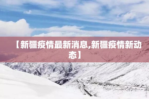 【新疆疫情最新消息,新疆疫情新动态】 【新疆疫情最新消息,新疆疫情新动态】