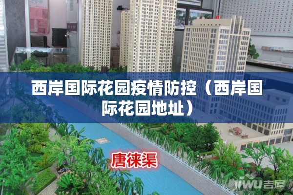 西岸国际花园疫情防控(西岸国际花园地址) 西岸国际花园疫情防控(西岸国际花园地址)