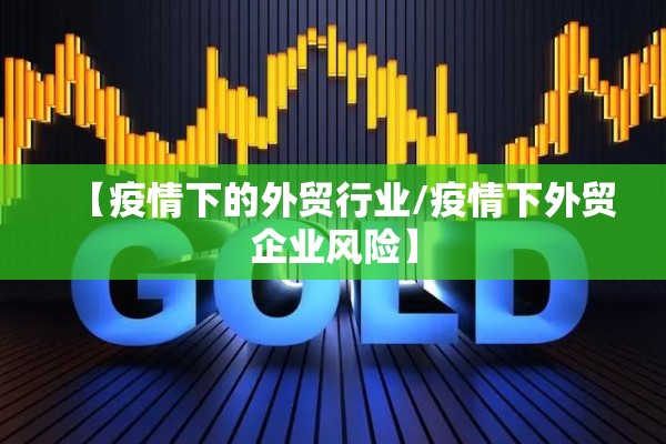 【疫情下的外贸行业/疫情下外贸企业风险】