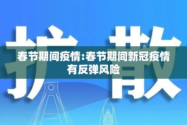 春节期间疫情:春节期间新冠疫情有反弹风险 春节期间疫情:春节期间新冠疫情有反弹风险