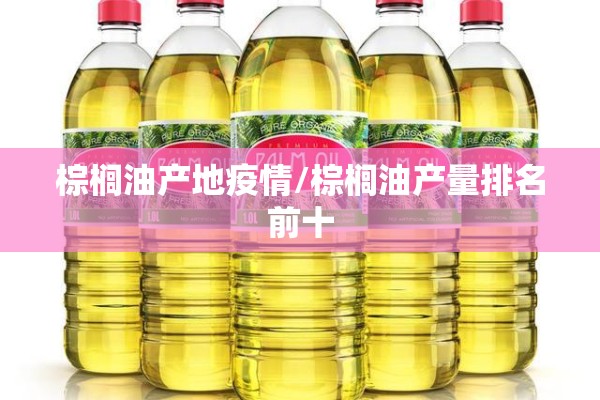棕榈油产地疫情/棕榈油产量排名前十