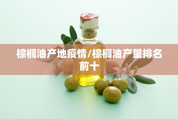 棕榈油产地疫情/棕榈油产量排名前十 棕榈油产地疫情/棕榈油产量排名前十
