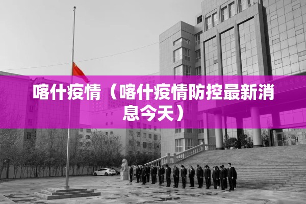 喀什疫情（喀什疫情防控最新消息今天）
