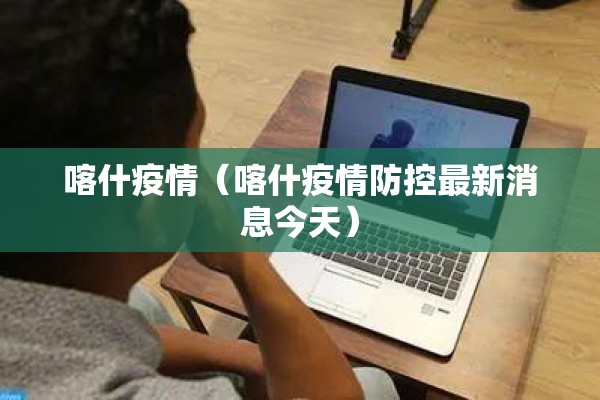喀什疫情（喀什疫情防控最新消息今天）