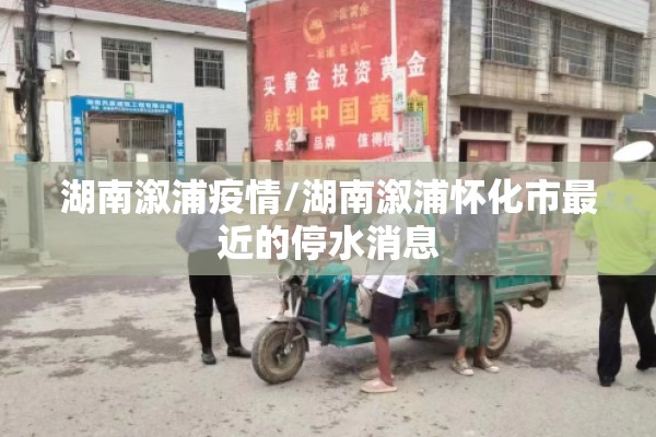 湖南溆浦疫情/湖南溆浦怀化市最近的停水消息