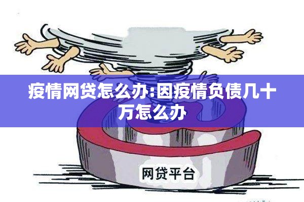 疫情网贷怎么办:因疫情负债几十万怎么办