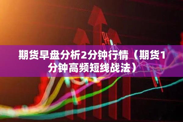 期货早盘分析2分钟行情（期货1分钟高频短线战法）