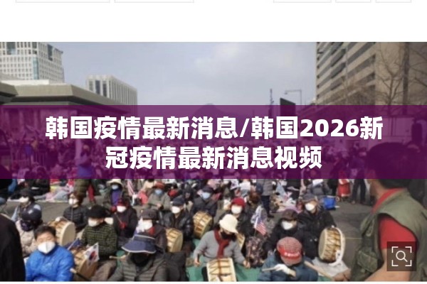 韩国疫情最新消息/韩国2026新冠疫情最新消息视频