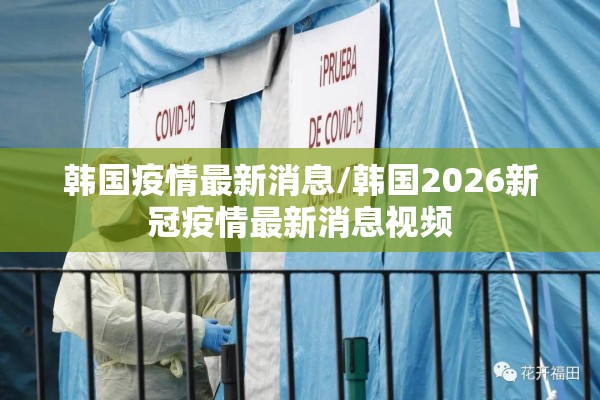 韩国疫情最新消息/韩国2026新冠疫情最新消息视频
