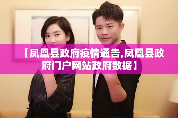 【凤凰县政府疫情通告,凤凰县政府门户网站政府数据】 【凤凰县政府疫情通告,凤凰县政府门户网站政府数据】