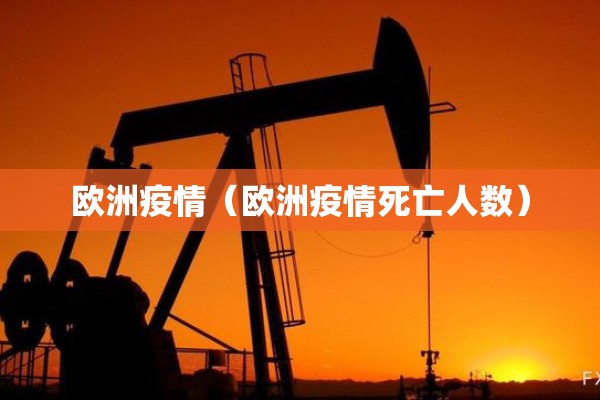 欧洲疫情（欧洲疫情死亡人数）