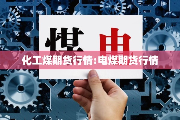 化工煤期货行情:电煤期货行情
