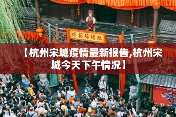 【杭州宋城疫情最新报告,杭州宋城今天下午情况】