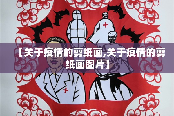 【关于疫情的剪纸画,关于疫情的剪纸画图片】 【关于疫情的剪纸画,关于疫情的剪纸画图片】