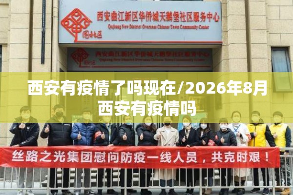 西安有疫情了吗现在/2026年8月西安有疫情吗